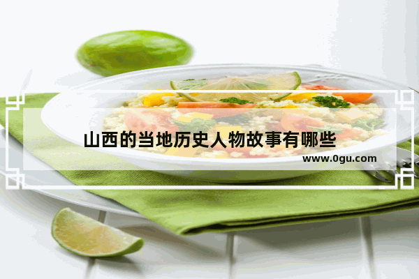 山西的当地历史人物故事有哪些