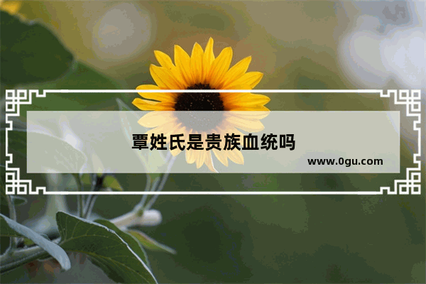 覃姓氏是贵族血统吗