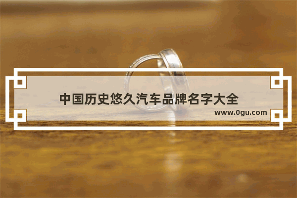 中国历史悠久汽车品牌名字大全