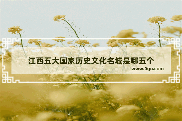 江西五大国家历史文化名城是哪五个