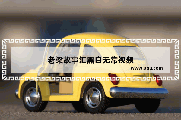 老梁故事汇黑白无常视频