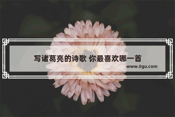 写诸葛亮的诗歌 你最喜欢哪一首