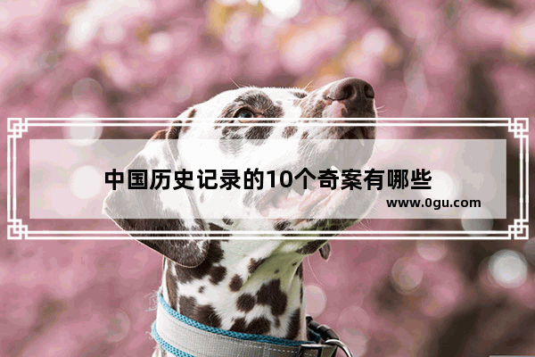 中国历史记录的10个奇案有哪些