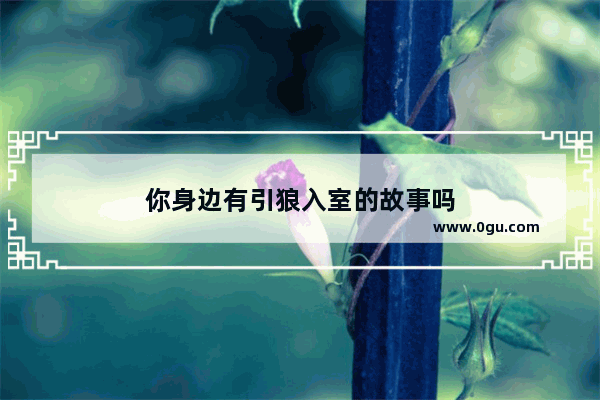 你身边有引狼入室的故事吗