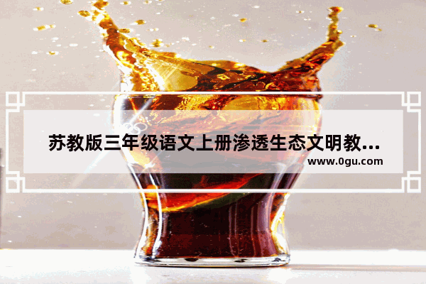苏教版三年级语文上册渗透生态文明教育教案有哪些 文明时代世界历史教案
