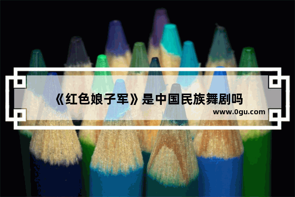 《红色娘子军》是中国民族舞剧吗