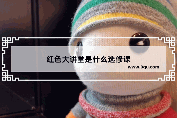红色大讲堂是什么选修课