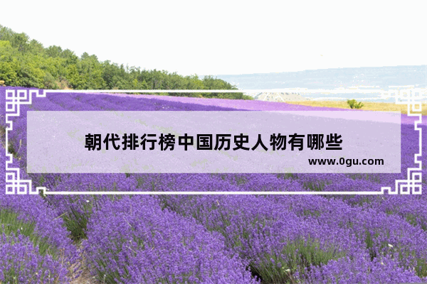 朝代排行榜中国历史人物有哪些