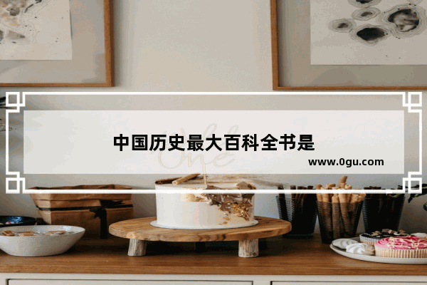 中国历史最大百科全书是