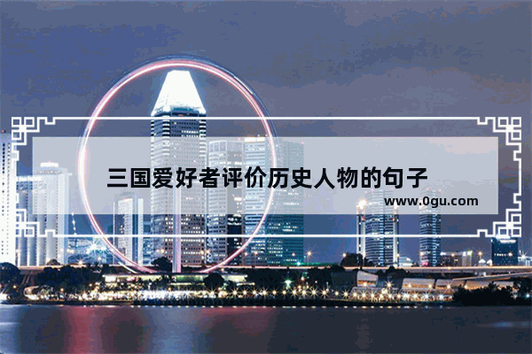 三国爱好者评价历史人物的句子