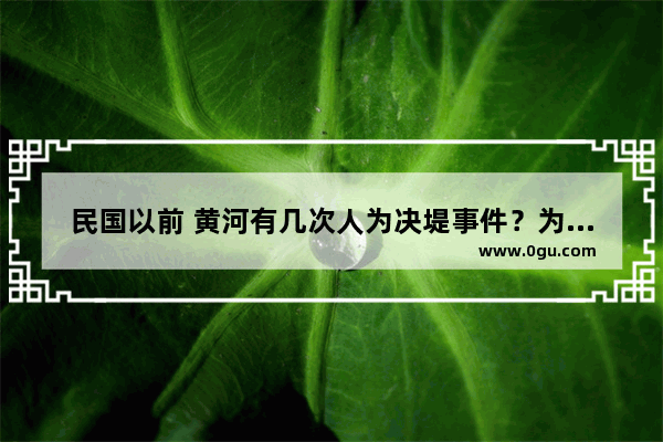 民国以前 黄河有几次人为决堤事件？为何要决堤