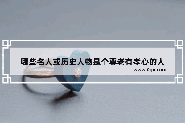 哪些名人或历史人物是个尊老有孝心的人