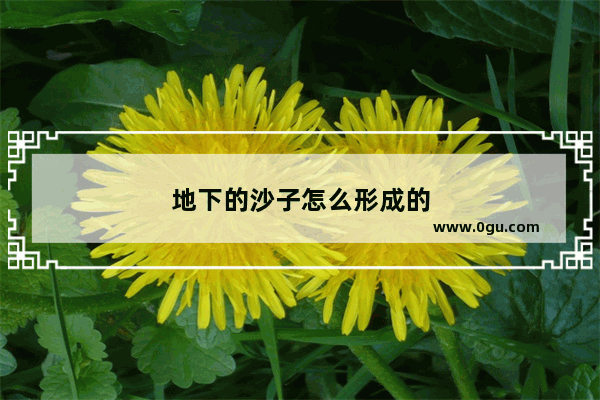 地下的沙子怎么形成的