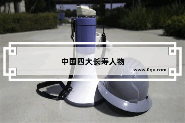 中国四大长寿人物