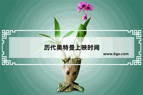 历代奥特曼上映时间