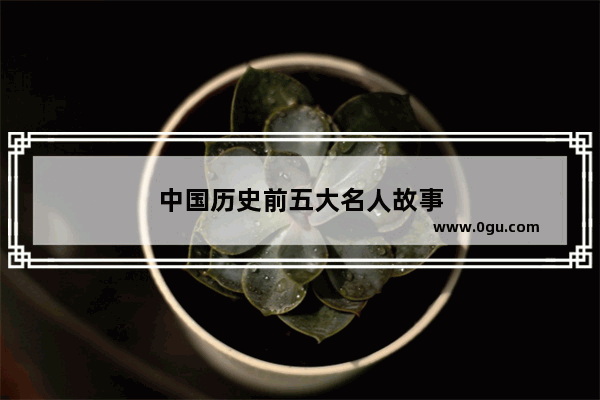 中国历史前五大名人故事