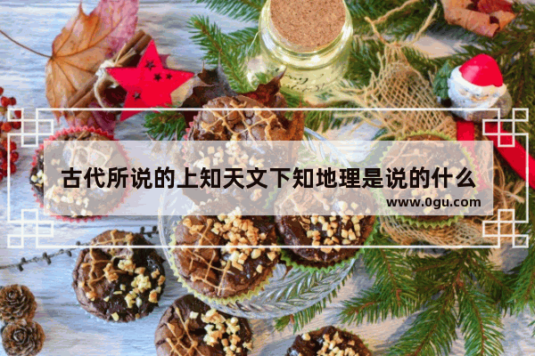 古代所说的上知天文下知地理是说的什么