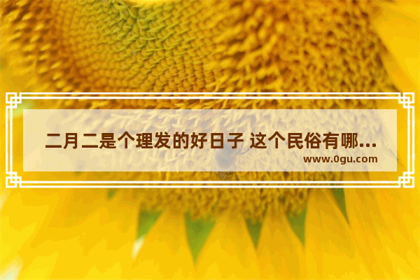 二月二是个理发的好日子 这个民俗有哪些意义呢
