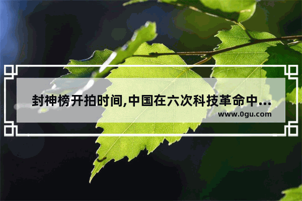 封神榜开拍时间,中国在六次科技革命中的发展