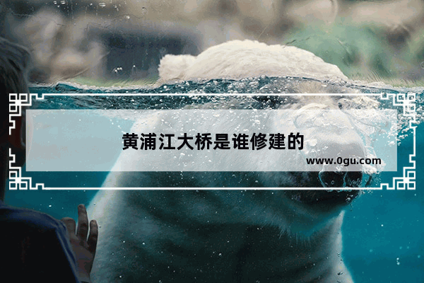 黄浦江大桥是谁修建的
