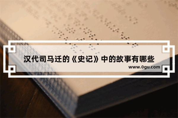 汉代司马迁的《史记》中的故事有哪些
