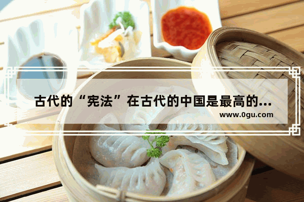 古代的“宪法”在古代的中国是最高的法律吗？有何史料记载