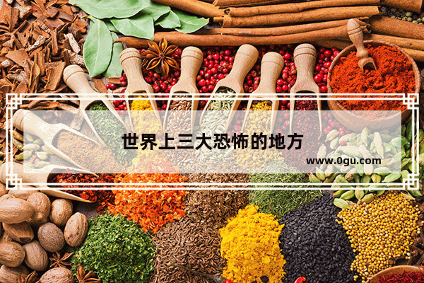 世界上三大恐怖的地方