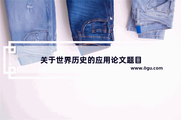关于世界历史的应用论文题目