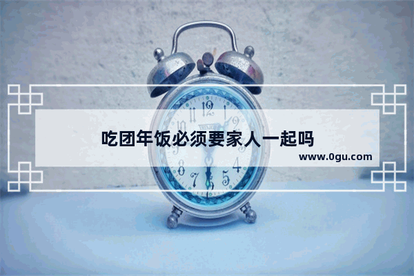 吃团年饭必须要家人一起吗
