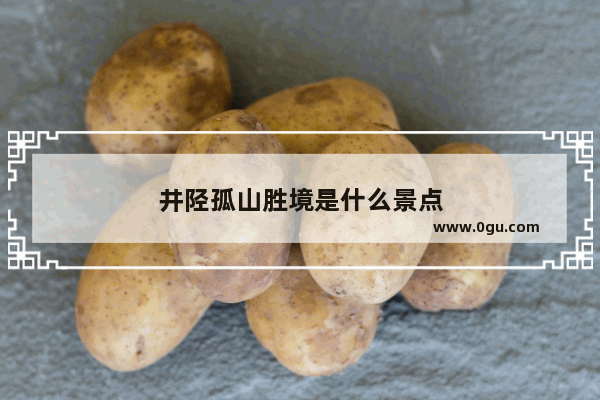 井陉孤山胜境是什么景点