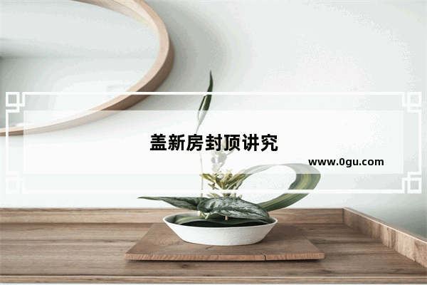 盖新房封顶讲究
