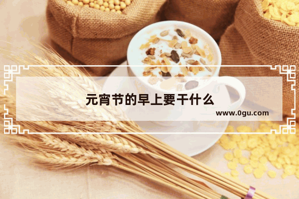 元宵节的早上要干什么