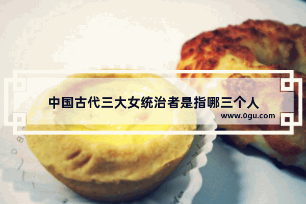 中国古代三大女统治者是指哪三个人