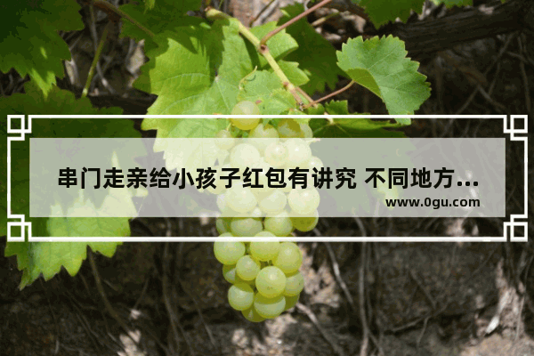 串门走亲给小孩子红包有讲究 不同地方的红包应该给多少
