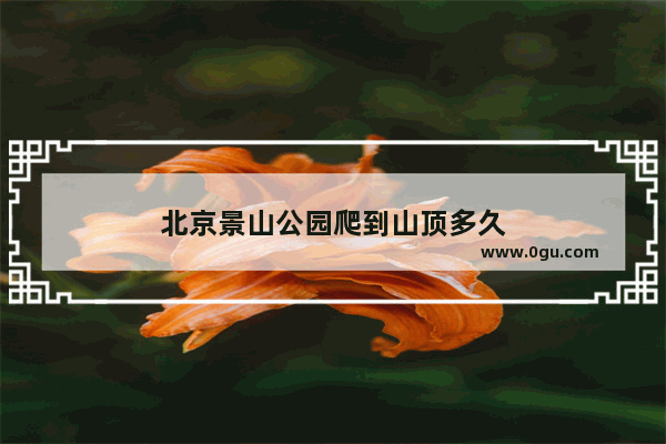 北京景山公园爬到山顶多久