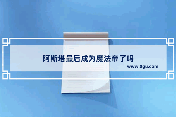 阿斯塔最后成为魔法帝了吗