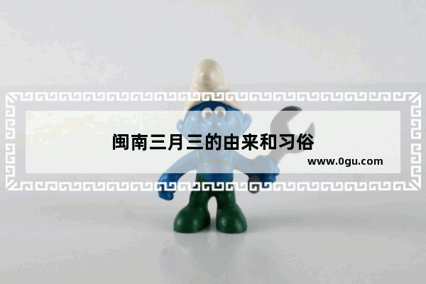 闽南三月三的由来和习俗