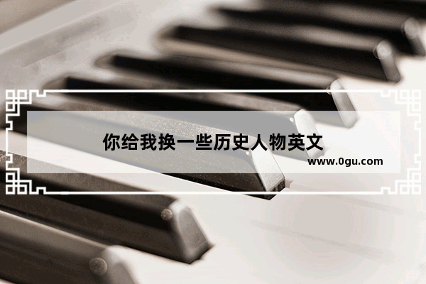 你给我换一些历史人物英文
