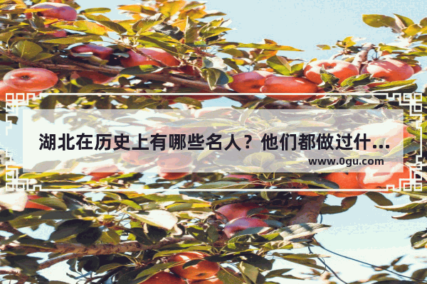 湖北在历史上有哪些名人？他们都做过什么事情