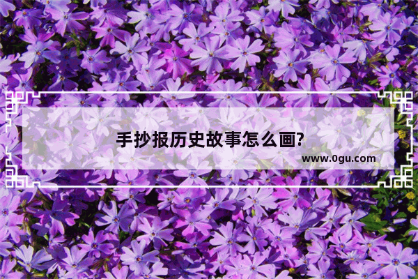 手抄报历史故事怎么画?