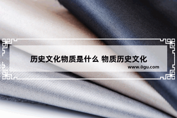 历史文化物质是什么 物质历史文化