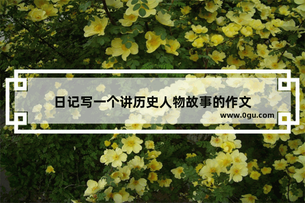 日记写一个讲历史人物故事的作文