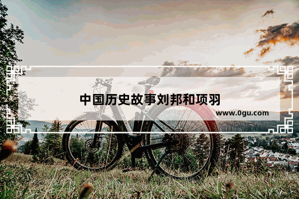 中国历史故事刘邦和项羽