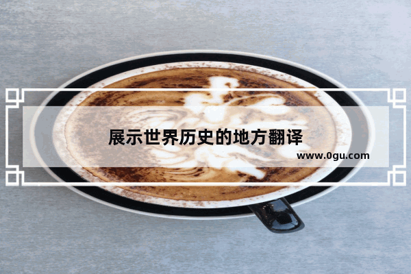 展示世界历史的地方翻译