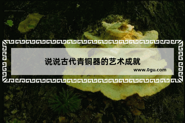 说说古代青铜器的艺术成就