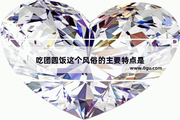吃团圆饭这个风俗的主要特点是