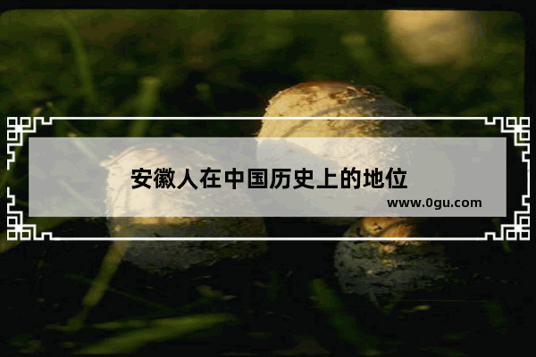 安徽人在中国历史上的地位