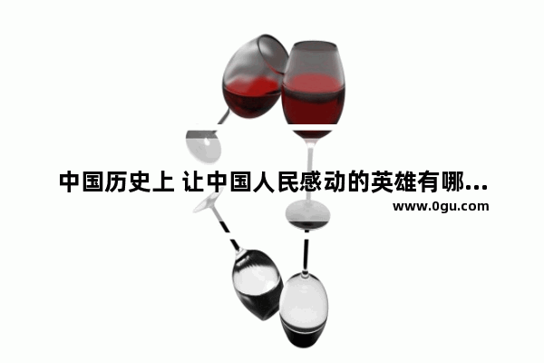 中国历史上 让中国人民感动的英雄有哪些人