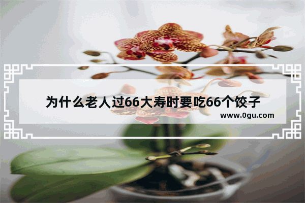 为什么老人过66大寿时要吃66个饺子