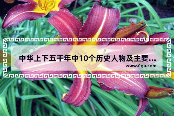 中华上下五千年中10个历史人物及主要事迹